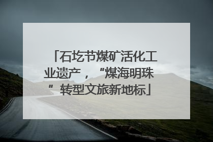 石圪节煤矿活化工业遗产，“煤海明珠”转型文旅新地标