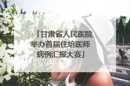 甘肃省人民医院举办首届住培医师病例汇报大赛