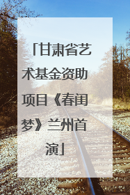 甘肃省艺术基金资助项目《春闺梦》兰州首演