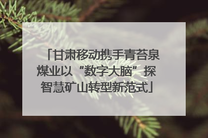 甘肃移动携手青苔泉煤业以“数字大脑”探智慧矿山转型新范式
