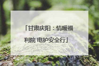 甘肃庆阳：情暖福利院 电护安全行