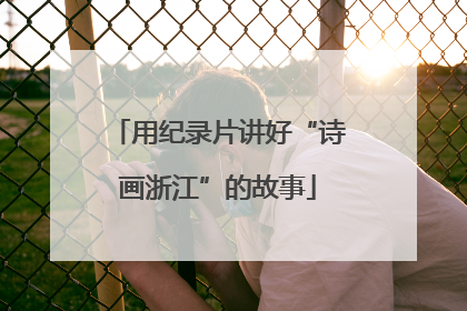 用纪录片讲好“诗画浙江”的故事