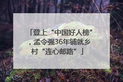 登上“中国好人榜”，孟令强36年铺就乡村“连心邮路”