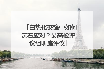 白热化交锋中如何沉着应对？最高检评议组听庭评议