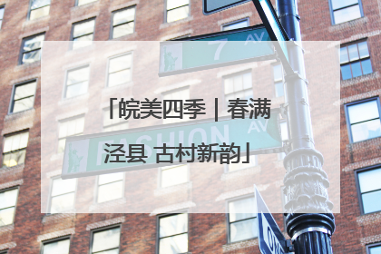 皖美四季｜春满泾县 古村新韵
