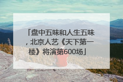 盘中五味和人生五味，北京人艺《天下第一楼》将演第600场