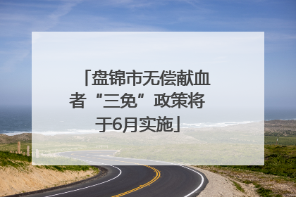 盘锦市无偿献血者“三免”政策将于6月实施