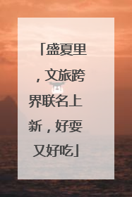 盛夏里，文旅跨界联名上新，好耍又好吃