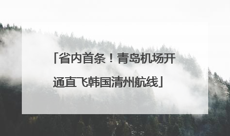 省内首条！青岛机场开通直飞韩国清州航线