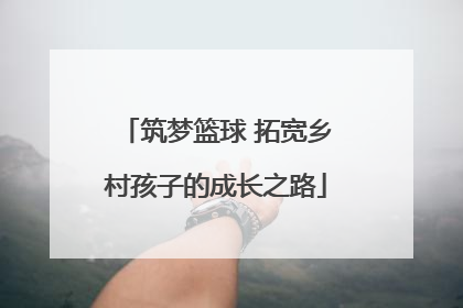 筑梦篮球 拓宽乡村孩子的成长之路
