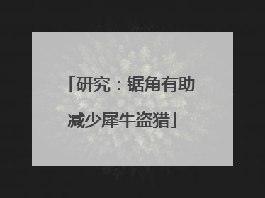 研究：锯角有助减少犀牛盗猎