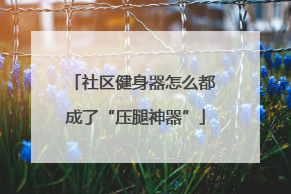 社区健身器怎么都成了“压腿神器”