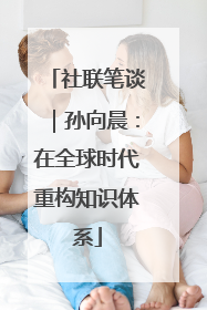 社联笔谈｜孙向晨：在全球时代重构知识体系