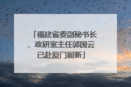 福建省委副秘书长、政研室主任郭国云已赴厦门履新