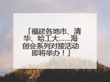 福建各地市、清华、哈工大……海创会系列对接活动即将举办！