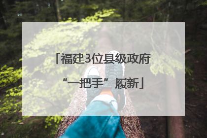 福建3位县级政府“一把手”履新