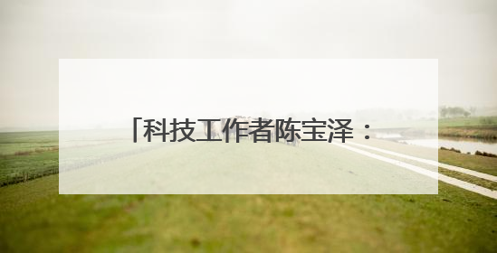 科技工作者陈宝泽：不负韶华 勇当新时代科研“追梦者”