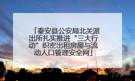 秦安县公安局北关派出所扎实推进“三大行动”织密出租房屋与流动人口管理安全网
