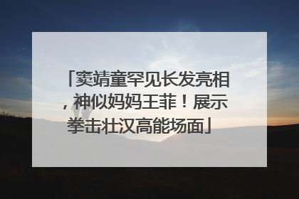 窦靖童罕见长发亮相，神似妈妈王菲！展示拳击壮汉高能场面