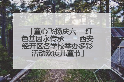童心飞扬庆六一 红色基因永传承——西安经开区各学校举办多彩活动欢度儿童节
