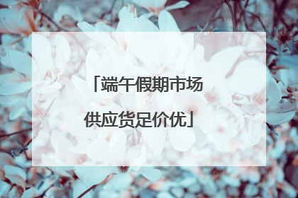 端午假期市场供应货足价优