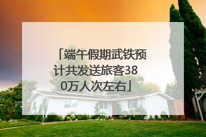 端午假期武铁预计共发送旅客380万人次左右