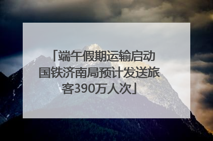端午假期运输启动 国铁济南局预计发送旅客390万人次