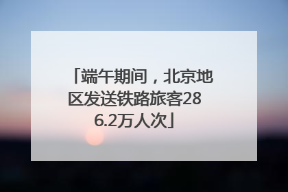 端午期间，北京地区发送铁路旅客286.2万人次