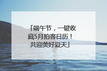 端午节，一键收藏5月拍客日历！共迎美好夏天