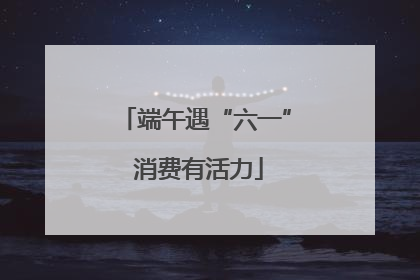 端午遇“六一” 消费有活力