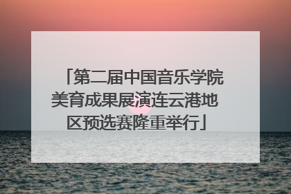 第二届中国音乐学院美育成果展演连云港地区预选赛隆重举行