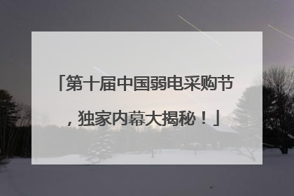 第十届中国弱电采购节，独家内幕大揭秘！