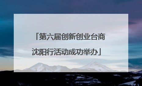 第六届创新创业台商沈阳行活动成功举办