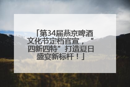 第34届燕京啤酒文化节定档官宣，“四新四特”打造夏日盛宴新标杆！