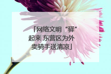 网络文明“驿”起来 东营区为外卖骑手送清凉