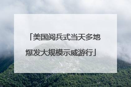 美国阅兵式当天多地爆发大规模示威游行