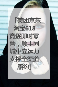 美团京东淘宝618竞逐即时零售，顺丰同城中立运力支撑全渠道履约