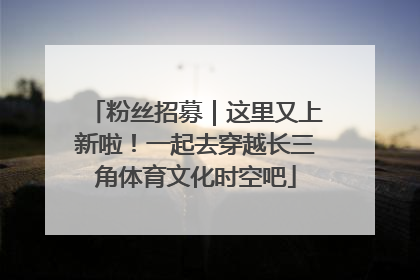粉丝招募｜这里又上新啦！一起去穿越长三角体育文化时空吧