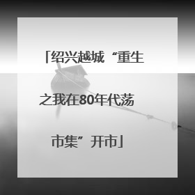 绍兴越城“重生之我在80年代荡市集”开市