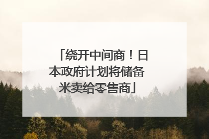 绕开中间商！日本政府计划将储备米卖给零售商