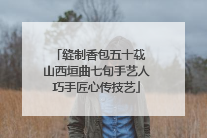 缝制香包五十载 山西垣曲七旬手艺人巧手匠心传技艺