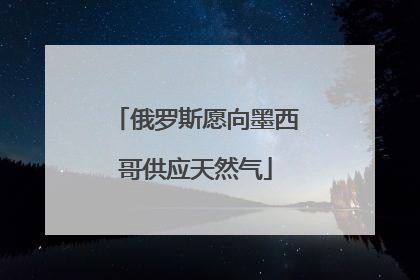 俄罗斯愿向墨西哥供应天然气