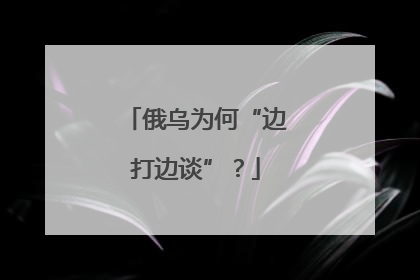 俄乌为何“边打边谈”？
