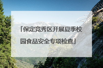 保定竞秀区开展夏季校园食品安全专项检查