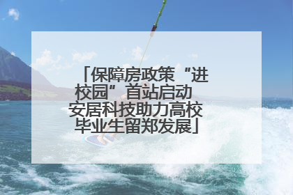 保障房政策“进校园”首站启动 安居科技助力高校毕业生留郑发展