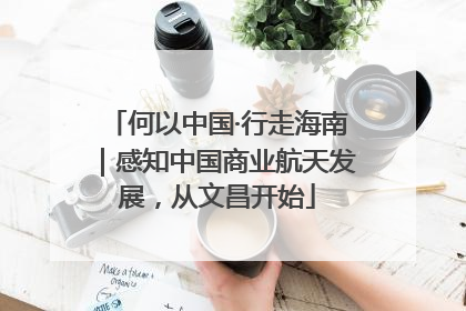 何以中国·行走海南｜感知中国商业航天发展，从文昌开始