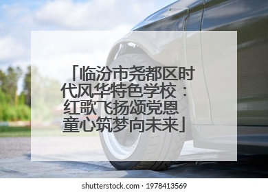 临汾市尧都区时代风华特色学校：红歌飞扬颂党恩 童心筑梦向未来