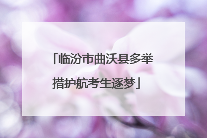 临汾市曲沃县多举措护航考生逐梦