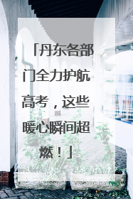 丹东各部门全力护航高考，这些暖心瞬间超燃！