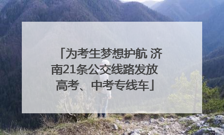 为考生梦想护航 济南21条公交线路发放高考、中考专线车